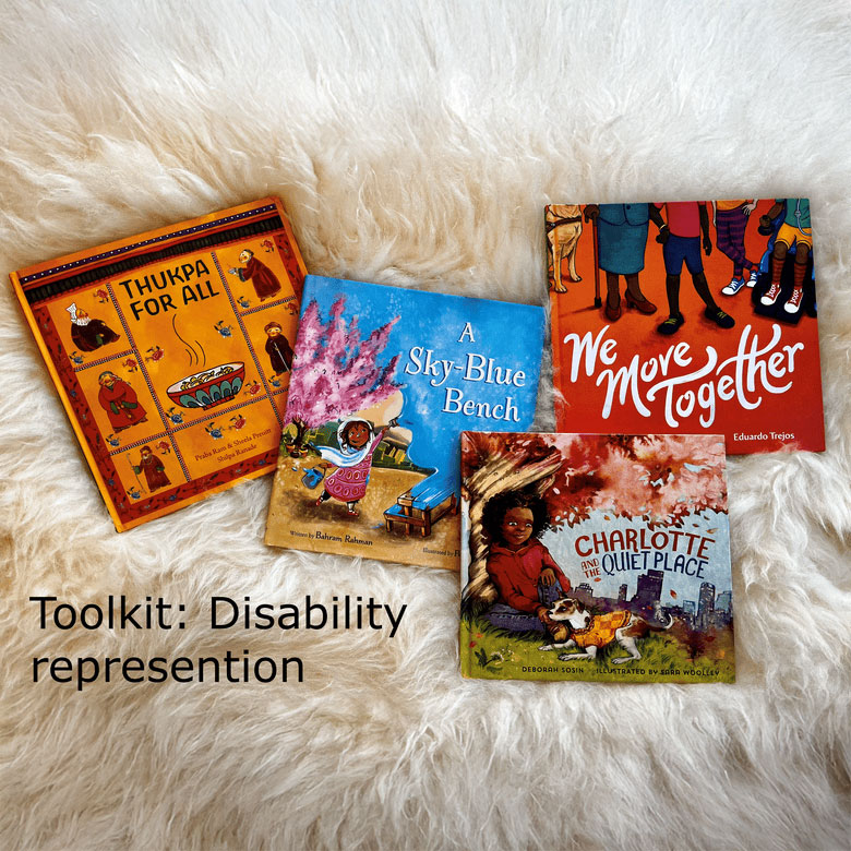 Four picture books: Thukpa for All, A Sky-Blue Bench, We Move Together and Charlotte and the Quiet Place. Text: Toolkit: Disability representation.